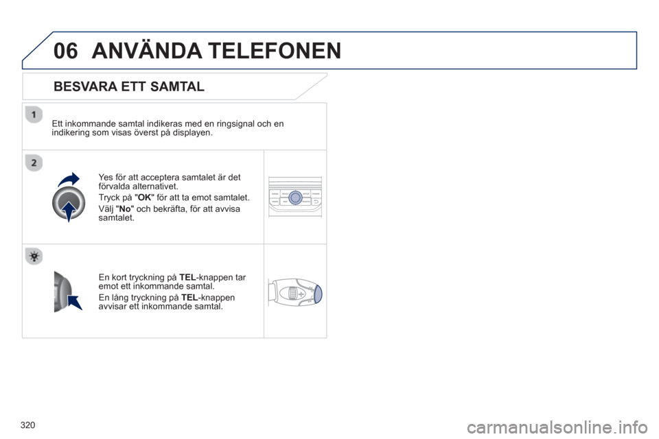 Peugeot 308 SW BL 2012.5  Ägarmanual (in Swedish) 320
06ANVÄNDA TELEFONEN 
   
BESVARA ETT SAMTAL
 
 
Ett inkommande samtal indikeras med en ringsignal och en
indikering som visas överst på displayen.  
Yes 
för att acceptera samtalet är detför