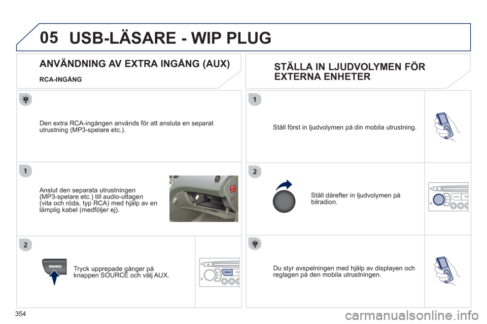 Peugeot 308 SW BL 2012.5 Ägarmanual (in Swedish) 354
05
Du styr avspelningen med hjälp av displayen och reglagen på den mobila utrustningen. Ställ först in l
judvolymen på din mobila utrustning.
Ställ därefter in l
judvolymen på bilradio Peugeot 308 SW BL 2012.5 Ägarmanual (in Swedish) 354
05
Du styr avspelningen med hjälp av displayen och reglagen på den mobila utrustningen. Ställ först in l
judvolymen på din mobila utrustning.
Ställ därefter in l
judvolymen på bilradio