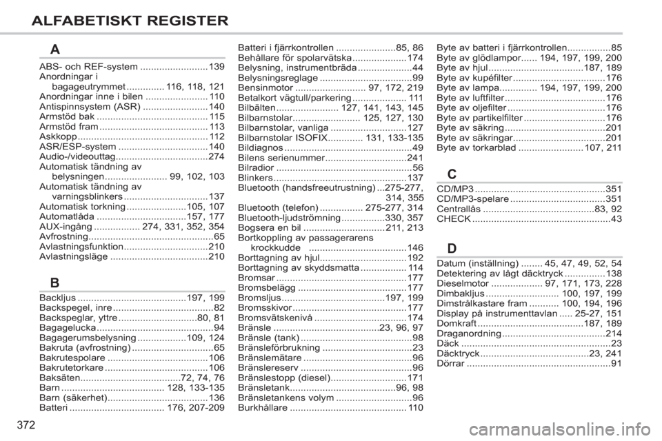Peugeot 308 SW BL 2012.5  Ägarmanual (in Swedish) 372
ALFABETISKT REGISTER
ABS- och REF-system.........................139Anordningar i
bagageutrymmet..............116,118,121Anordningar inne i bilen.......................110Antispinnsystem (ASR)....