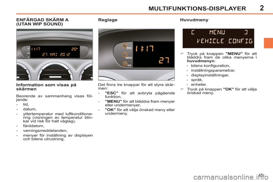 Peugeot 308 SW BL 2012.5 Ägarmanual (in Swedish) 2
45
MULTIFUNKTIONS-DISPLAYER
Information som visas på
skärmen
Beorende av sammanhang visas föl-
jande:
- tid,
- datum,
- yttertemperatur med luftkonditione-
ring (visn Peugeot 308 SW BL 2012.5 Ägarmanual (in Swedish) 2
45
MULTIFUNKTIONS-DISPLAYER
Information som visas på
skärmen
Beorende av sammanhang visas föl-
jande:
- tid,
- datum,
- yttertemperatur med luftkonditione-
ring (visn