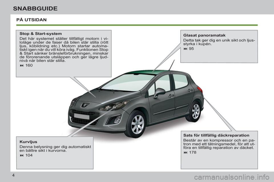 Peugeot 308 SW BL 2012.5 Ägarmanual (in Swedish) 4
SNABBGUIDE
PÅ UTSIDAN
Stop & Start-system
Det här systemet ställer tillfälligt motorn i vi-
loläge under de faser då bilen står stilla (rött
ljus, köbildning etc.) Motorn starta Peugeot 308 SW BL 2012.5 Ägarmanual (in Swedish) 4
SNABBGUIDE
PÅ UTSIDAN
Stop & Start-system
Det här systemet ställer tillfälligt motorn i vi-
loläge under de faser då bilen står stilla (rött
ljus, köbildning etc.) Motorn starta
