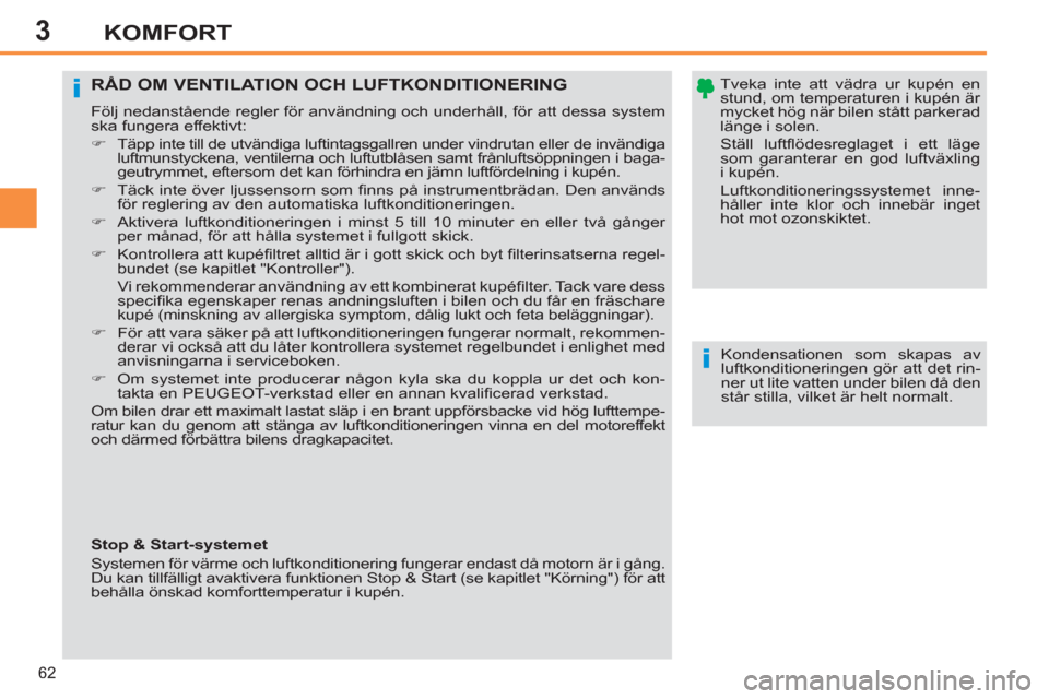Peugeot 308 SW BL 2012.5  Ägarmanual (in Swedish) 3
62
KOMFORT
   
Tveka inte att vädra ur kupén en 
stund, om temperaturen i kupén är 
mycket hög när bilen stått parkerad 
länge i solen.  
Ställ luftﬂ ödesreglaget i ett läge 
som garant
