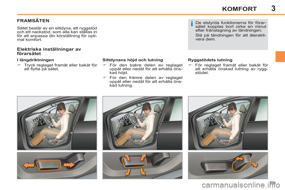 Peugeot 308 SW BL 2012.5  Ägarmanual (in Swedish) 3
69
KOMFORT
FRAMSÄTEN 
  Sätet består av en sittdyna, ett ryggstöd 
och ett nackstöd, som alla kan ställas in 
för att anpassa din körställning för opti-
mal komfort.  
   
I längdriktning