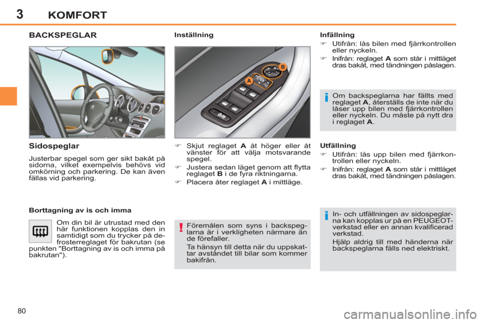 Peugeot 308 SW BL 2012.5  Ägarmanual (in Swedish) 3
80
KOMFORT
  Föremålen som syns i backspeg-
larna är i verkligheten närmare än 
de förefaller. 
  Ta hänsyn till detta när du uppskat-
tar avståndet till bilar som kommer 
bakifrån.  
 
BA