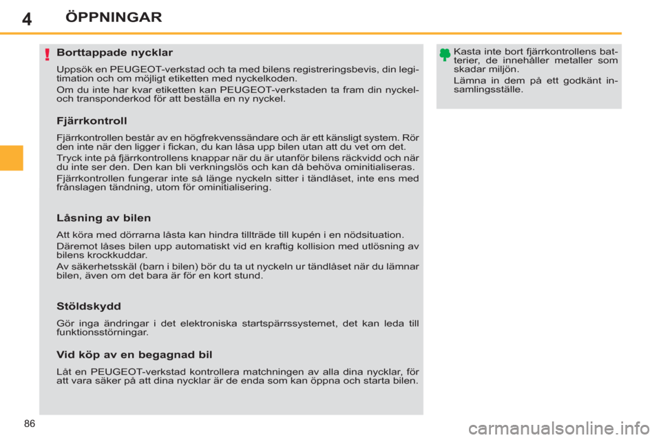 Peugeot 308 SW BL 2012.5  Ägarmanual (in Swedish) 4
86
ÖPPNINGAR
   
 
 
 
 
 
 
 
 
 
 
 
 
 
Borttappade nycklar 
 
Uppsök en PEUGEOT-verkstad och ta med bilens registreringsbevis, din legi-
timation och om möjligt etiketten med nyckelkoden. 
  