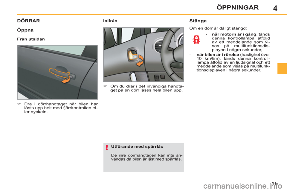 Peugeot 308 SW BL 2012.5  Ägarmanual (in Swedish) 4
91
ÖPPNINGAR
DÖRRAR
   
 
�) 
  Dra i dörrhandtaget när bilen har 
låsts upp helt med fjärrkontrollen el-
ler nyckeln.  
 
    
 
Inifrån 
   
 
�) 
  Om du drar i det invändiga handta-
get 