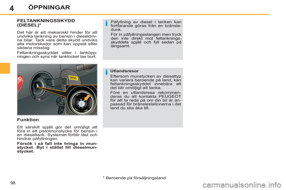 Peugeot 308 SW BL 2012.5  Ägarmanual (in Swedish) 4
98
ÖPPNINGAR
FELTANKNINGSSKYDD(DIESEL)  *
 
Det här är ett mekaniskt hinder för att 
undvika tankning av bensin i dieseldriv-
na bilar. Tack vare detta skydd undviks 
alla motorskador som kan up