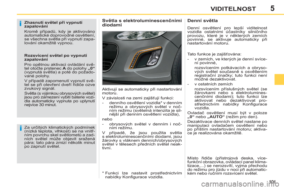 Peugeot 308 SW BL 2012.5  Návod k obsluze (in Czech) 5VIDITELNOST
   
Zhasnutí světel při vypnutí 
zapalování 
  Kromě případů, kdy je aktivováno 
automatické doprovodné osvětlení, 
se všechna světla při vypnutí zapa-
lování okamži