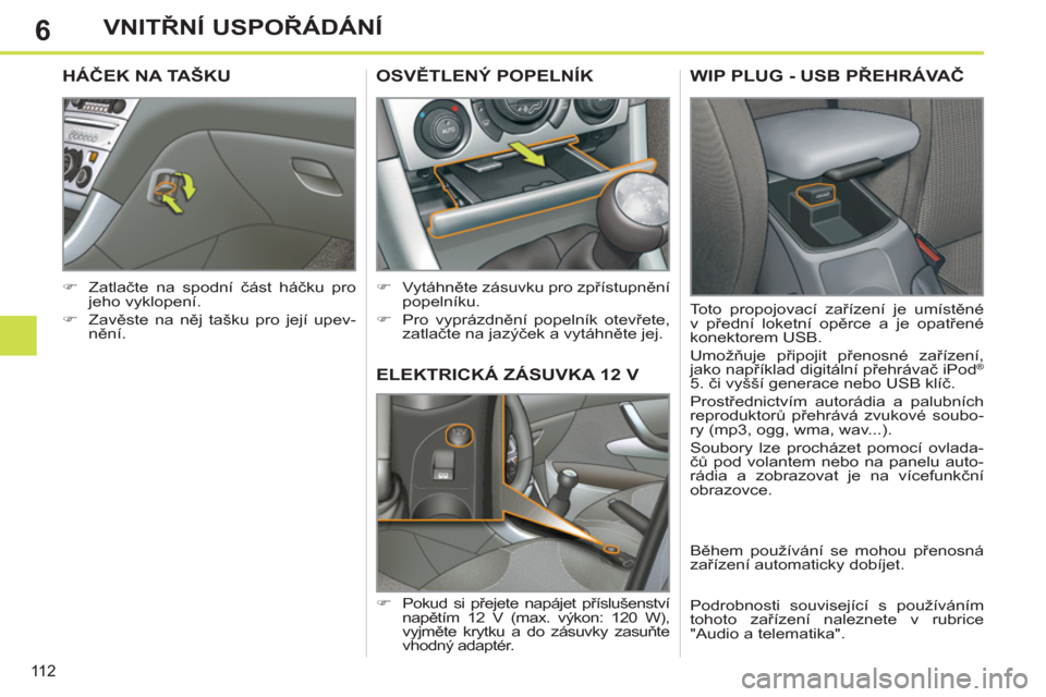 Peugeot 308 SW BL 2012.5  Návod k obsluze (in Czech) 6
11 2
VNITŘNÍ USPOŘÁDÁNÍ
ELEKTRICKÁ ZÁSUVKA 12 V 
 
 
 
�) 
 Pokud si přejete napájet příslušenství 
napětím 12 V (max. výkon: 120 W), 
vyjměte krytku a do zásuvky zasuňte 
vhodn�