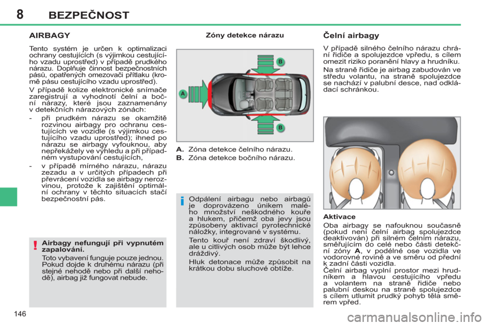 Peugeot 308 SW BL 2012.5  Návod k obsluze (in Czech) 8
146
BEZPEČNOST
 
AIRBAGY 
 
Odpálení airbagu nebo airbagů 
je doprovázeno únikem malé-
ho množství neškodného kouře 
a hlukem, přičemž oba jevy jsou 
způsobeny aktivací pyrotechnick