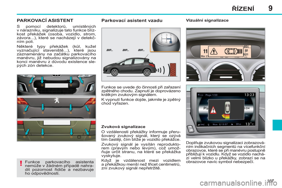 Peugeot 308 SW BL 2012.5 Návod k obsluze (in Czech) 9
167
ŘÍZENÍ
PARKOVACÍ ASISTENT
S pomocí detektorů, umístěných
v nárazníku, signalizuje tato funkce blíz-
kost překážek (osoba, vozidlo, strom,
závora...), které se nacházejí v Peugeot 308 SW BL 2012.5 Návod k obsluze (in Czech) 9
167
ŘÍZENÍ
PARKOVACÍ ASISTENT
S pomocí detektorů, umístěných
v nárazníku, signalizuje tato funkce blíz-
kost překážek (osoba, vozidlo, strom,
závora...), které se nacházejí v