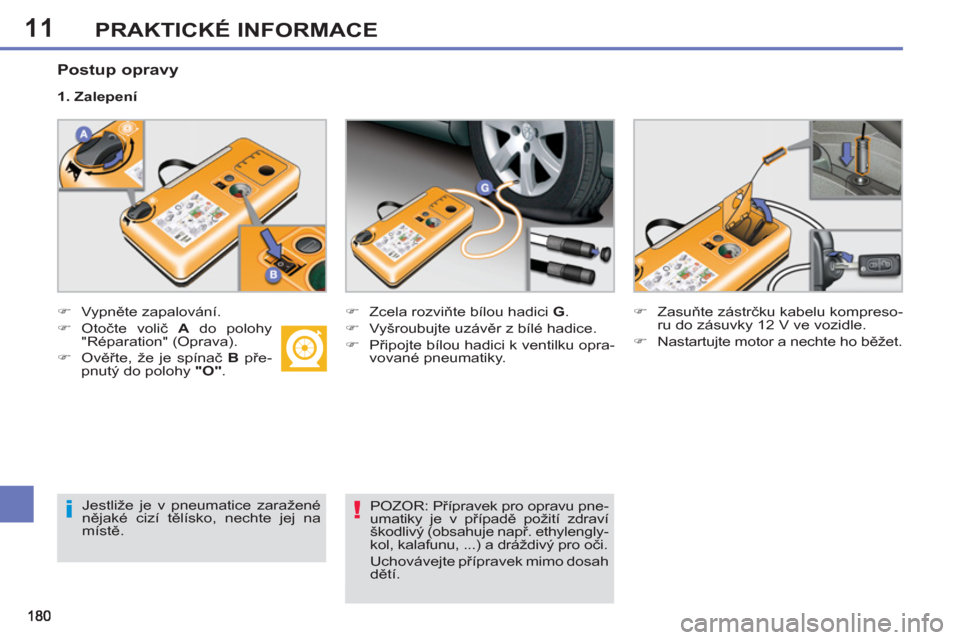 Peugeot 308 SW BL 2012.5  Návod k obsluze (in Czech) 11PRAKTICKÉ INFORMACE
   
Postup opravy 
 
 
 
�) 
 Vypněte zapalování. 
   
�) 
 Otočte volič  A 
 do polohy 
"Réparation" (Oprava). 
   
�) 
 Ověřte, že je spínač  B 
 pře-
pnutý do po