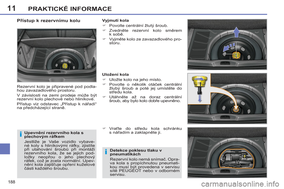 Peugeot 308 SW BL 2012.5  Návod k obsluze (in Czech) 11
188
PRAKTICKÉ INFORMACE
   
Upevnění rezervního kola s 
plechovým ráfkem 
  Jestliže je Vaše vozidlo vybave-
né koly s hliníkovými ráfky, zjistíte 
při utahování šroubů při mont�