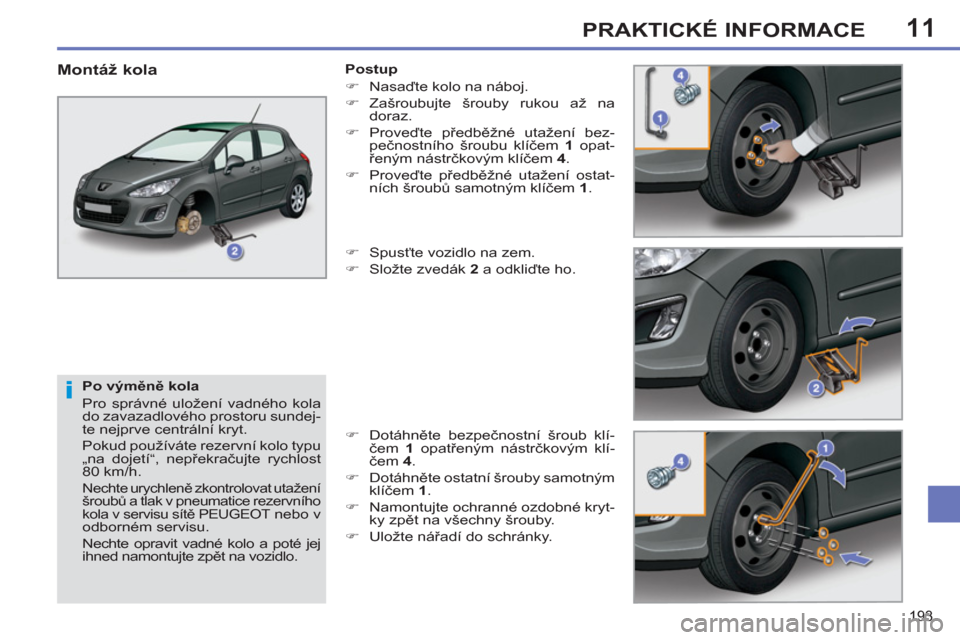 Peugeot 308 SW BL 2012.5  Návod k obsluze (in Czech) 11
193
PRAKTICKÉ INFORMACE
   
Po výměně kola 
  Pro správné uložení vadného kola 
do zavazadlového prostoru sundej-
te nejprve centrální kryt. 
  Pokud používáte rezervní kolo typu 

