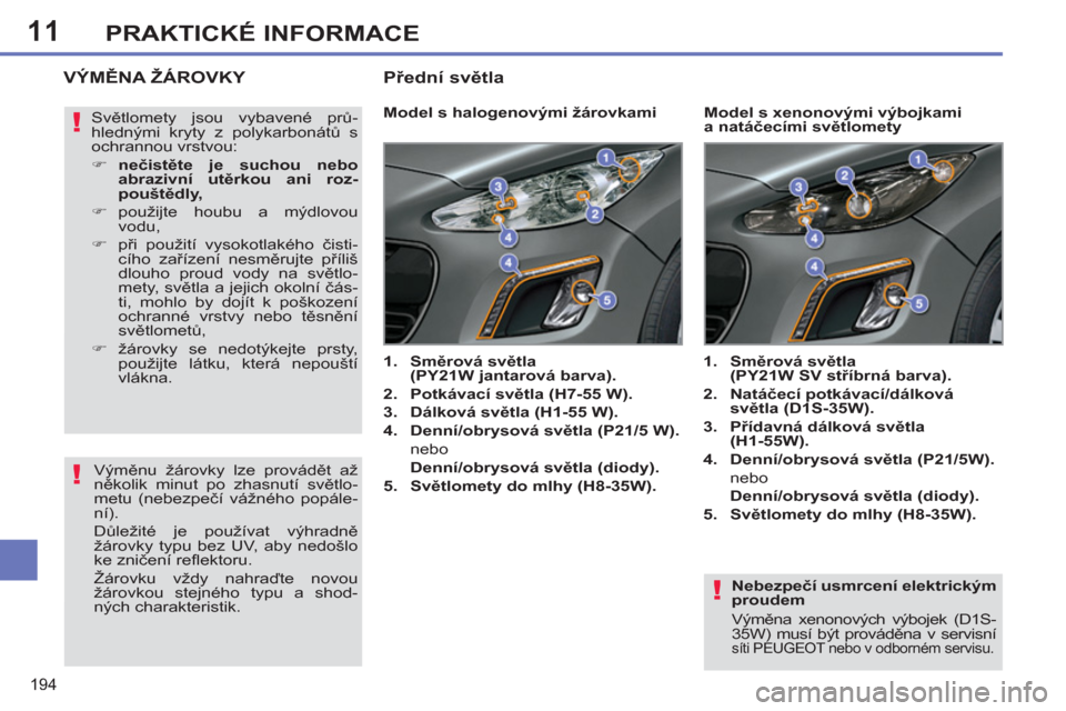 Peugeot 308 SW BL 2012.5  Návod k obsluze (in Czech) 11
194
PRAKTICKÉ INFORMACE
   
Nebezpečí usmrcení elektrickým 
proudem 
  Výměna xenonových výbojek (D1S-
35W) musí být prováděna v servisní 
síti PEUGEOT nebo v odborném servisu.  
 
