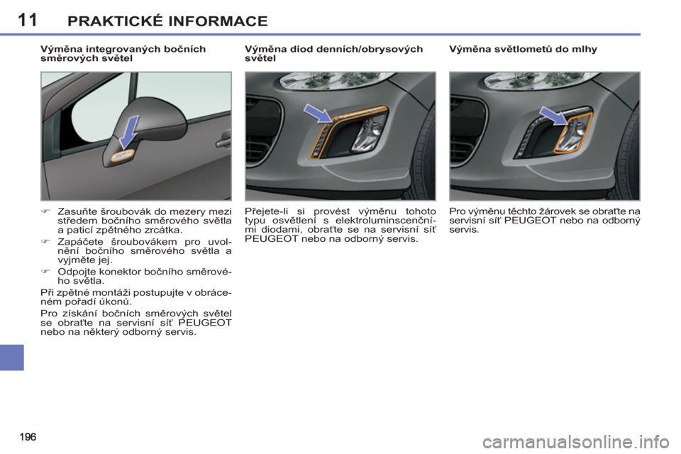 Peugeot 308 SW BL 2012.5  Návod k obsluze (in Czech) 11PRAKTICKÉ INFORMACE
   
 
 
 
 
 
 
Výměna světlometů do mlhy 
   
 
�) 
 Zasuňte šroubovák do mezery mezi 
středem bočního směrového světla 
a paticí zpětného zrcátka. 
   
�) 
 Z