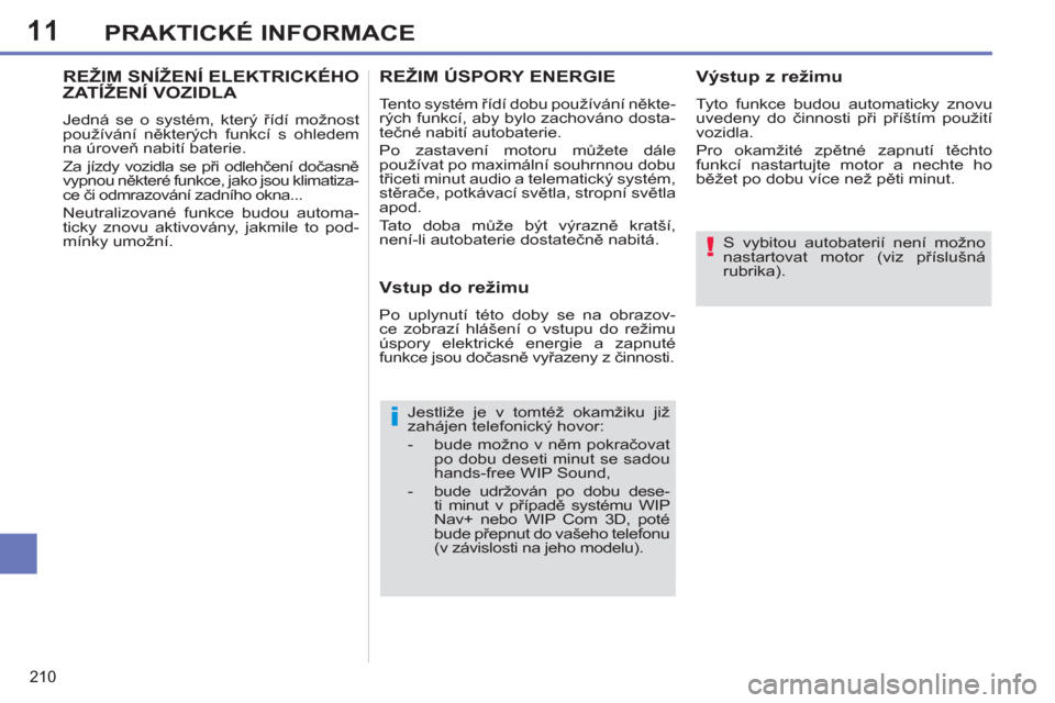 Peugeot 308 SW BL 2012.5  Návod k obsluze (in Czech) 11
210
PRAKTICKÉ INFORMACE
   
S vybitou autobaterií není možno 
nastartovat motor (viz příslušná 
rubrika).  
 
   
Jestliže je v tomtéž okamžiku již 
zahájen telefonický hovor: 
   
 