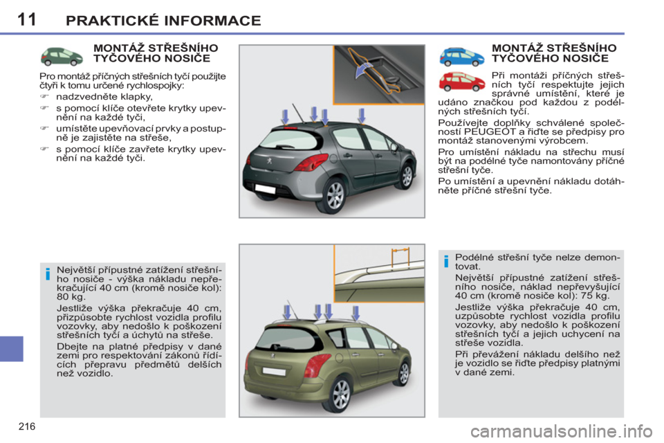 Peugeot 308 SW BL 2012.5  Návod k obsluze (in Czech) 11
216
PRAKTICKÉ INFORMACE
  MONTÁŽ STŘEŠNÍHOTYČOVÉHO NOSIČE
 
Při montáži příčných střeš-
ních tyčí respektujte jejich 
správné umístění, které je 
udáno značkou pod kaž