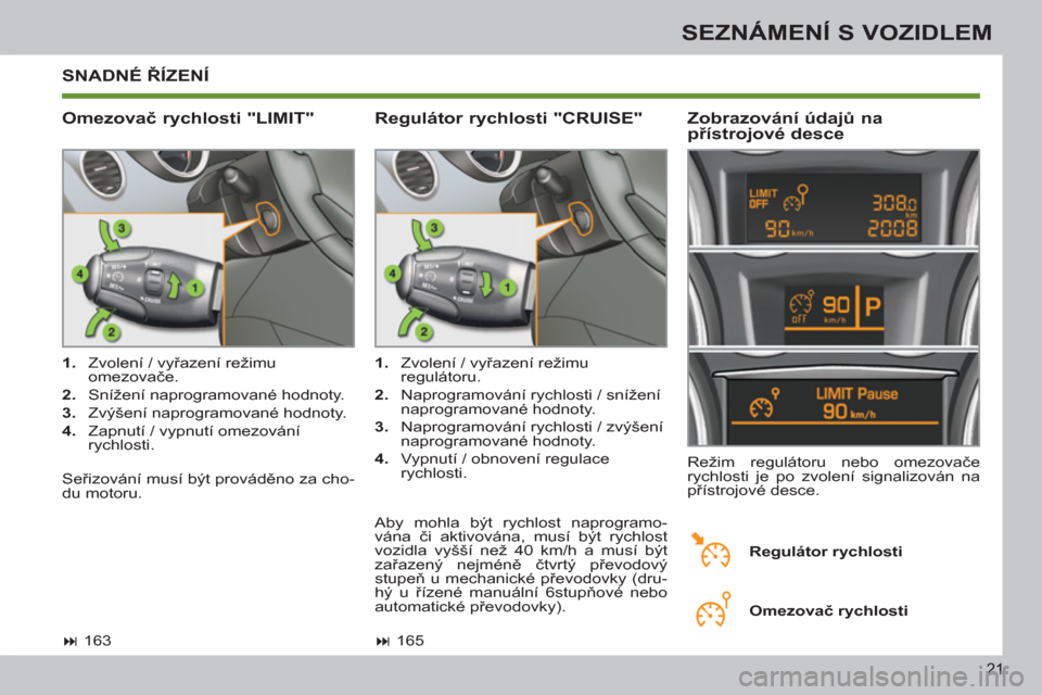 Peugeot 308 SW BL 2012.5  Návod k obsluze (in Czech) 21
SEZNÁMENÍ S VOZIDLEM
 SNADNÉ ŘÍZENÍ 
   
Omezovač rychlosti "LIMIT"    
Zobrazování údajů na 
přístrojové desce 
 
 
 
1. 
  Zvolení / vyřazení režimu 
omezovače. 
   
2. 
  Sní