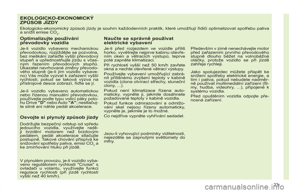 Peugeot 308 SW BL 2012.5  Návod k obsluze (in Czech) 23
EKOLOGICKO-EKONOMICKÝ ZPŮSOB JÍZDY 
 
Ekologicko-ekonomický způsob jízdy je souhrn každodenních praktik, které umožňují řidiči optimalizovat spotřebu paliva 
a snížit emise CO
2. 
