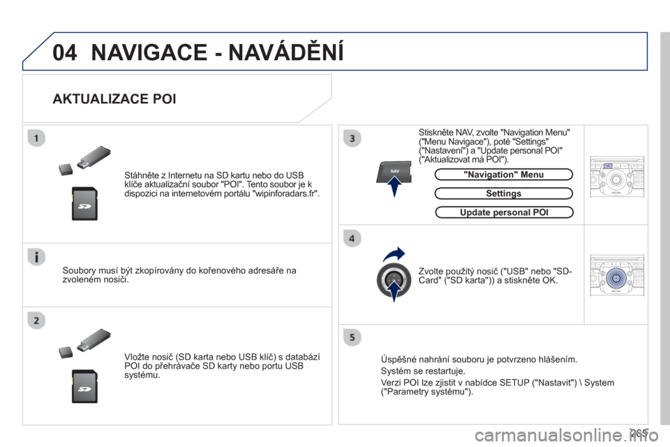 Peugeot 308 SW BL 2012.5  Návod k obsluze (in Czech) 265
04
NAV2ABC3DEF5JKL4GHI6MNO8TUV7PQRS9WXYZ0*#
1RADIO MEDIANAV ESC TRAFFIC
SETUPADDR
BOOK
2ABC3DEF5JKL4GHI6MNO8TUV7PQRS9WXYZ0*#
1RADIO MEDIANAV ESC TRAFFIC
SETUPADDR
BOOK
  NAVIGACE - NAVÁDĚNÍ 
 
