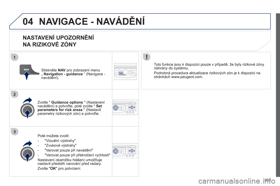 Peugeot 308 SW BL 2012.5  Návod k obsluze (in Czech) 303
04NAVIGACE - NAVÁDĚNÍ
 
 
NASTAVENÍ UPOZORNĚNÍ 
NA RIZIKOVÉ ZÓNY 
Poté mů