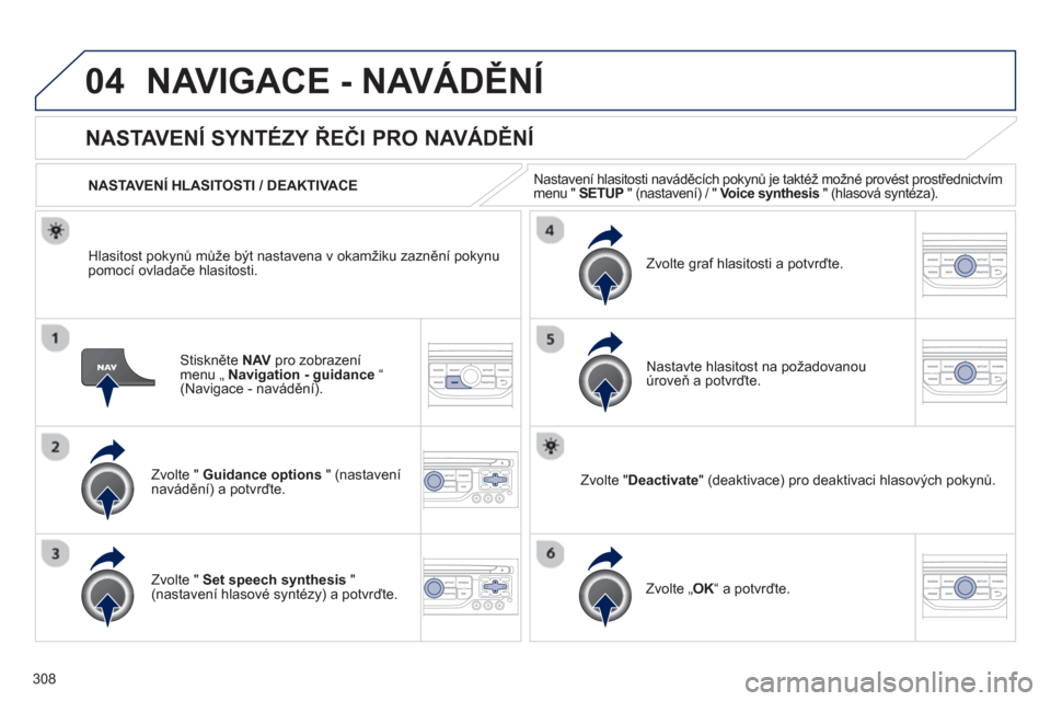 Peugeot 308 SW BL 2012.5  Návod k obsluze (in Czech) 308
04NAVIGACE - NAVÁDĚNÍ
Stiskněte  NAVpro zobrazení menu „ Navigation - guidance“ (Navigace - navádění).  
NASTAVENÍ SYNTÉZY ŘEČI PRO NAVÁDĚNÍ 
Zvolte "  Guidance options 
 " (nas