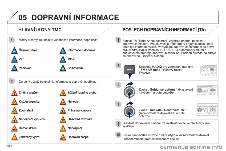 Peugeot 308 SW BL 2012.5  Návod k obsluze (in Czech) 312
05DOPRAVNÍ INFORMACE 
HLAVNÍ IKONY TMC
   
Červený a žlutý trojúhelník: informace o dopravě, například:     
Modr
ý a černý trojúhelník: všeobecné informace, například: 
POSLEC