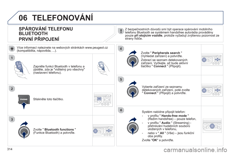 Peugeot 308 SW BL 2012.5  Návod k obsluze (in Czech) 314
06
SPÁROVÁNÍ TELEFONU 
BLUETOOTH  
PRVNÍ PŘIPOJENÍ  
Z bezpečnostních důvodů smí být operace spárování mobilního
telefonu Bluetooth se systémem handsfree autorádia prováděny po