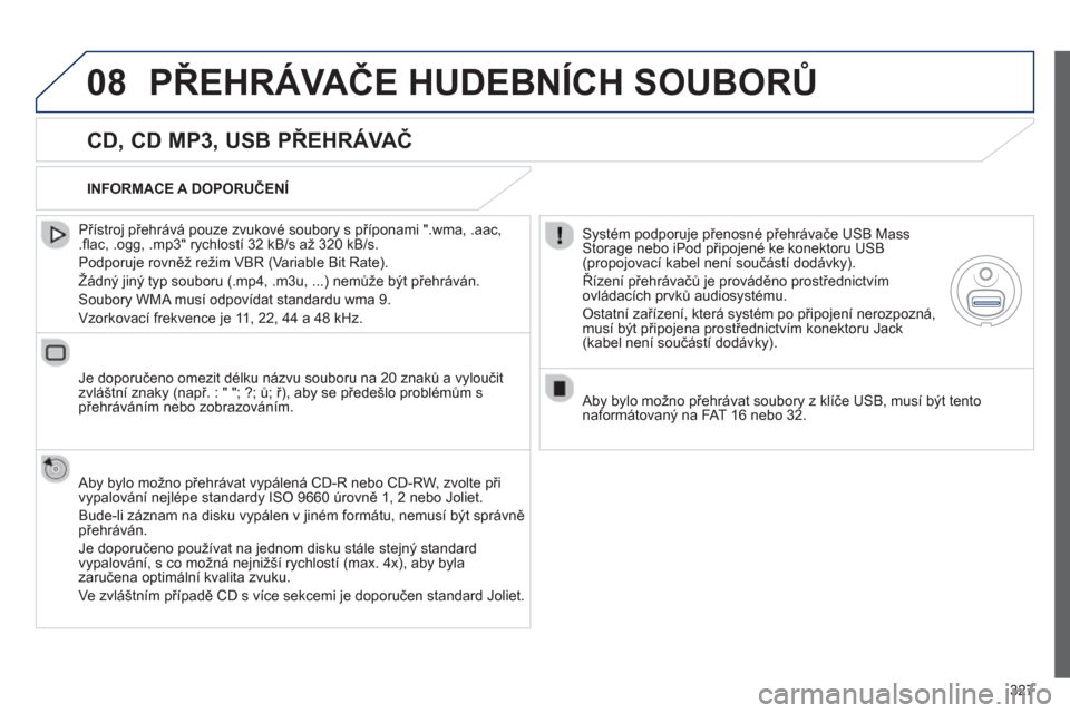 Peugeot 308 SW BL 2012.5  Návod k obsluze (in Czech) 327
08PŘEHRÁVAČE HUDEBNÍCH SOUBORŮ
 
 
CD, CD MP3, USB PŘEHRÁVAČ
 
 
Přístroj přehrává pouze zvukové soubory s příponami ".wma, .aac, .flac, .ogg, .mp3" rychlostí 32 kB/s až 320 kB/s