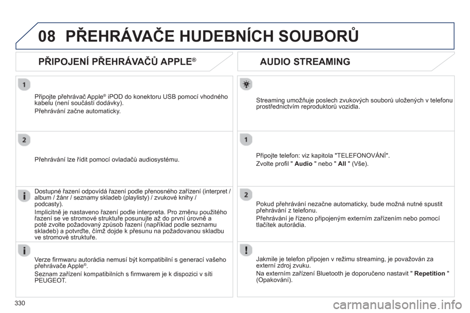 Peugeot 308 SW BL 2012.5 Návod k obsluze (in Czech) 330
08
AUDIO STREAMING
Streaming umožňuje poslech zvukových souborů uložených v telefonu
prostřednictvím reproduktorů vozidla.
Připo
jte telefon: viz kapitola "TELEFONOVÁNÍ".
Zvolte pro Peugeot 308 SW BL 2012.5 Návod k obsluze (in Czech) 330
08
AUDIO STREAMING
Streaming umožňuje poslech zvukových souborů uložených v telefonu
prostřednictvím reproduktorů vozidla.
Připo
jte telefon: viz kapitola "TELEFONOVÁNÍ".
Zvolte pro