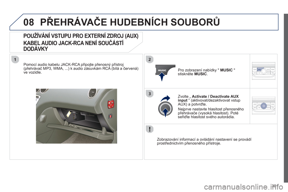 Peugeot 308 SW BL 2012.5 Návod k obsluze (in Czech) 331
08PŘEHRÁVAČE HUDEBNÍCH SOUBORŮ
POUŽÍVÁNÍ VSTUPU PRO EXTERNÍ ZDROJ (AUX)
KABEL AUDIO JACK-RCA NENÍ SOUČÁSTÍ
DODÁVKY
Pomocí audio kabelu JACK-RCA připojte přenosný přístr Peugeot 308 SW BL 2012.5 Návod k obsluze (in Czech) 331
08PŘEHRÁVAČE HUDEBNÍCH SOUBORŮ
POUŽÍVÁNÍ VSTUPU PRO EXTERNÍ ZDROJ (AUX)
KABEL AUDIO JACK-RCA NENÍ SOUČÁSTÍ
DODÁVKY
Pomocí audio kabelu JACK-RCA připojte přenosný přístr