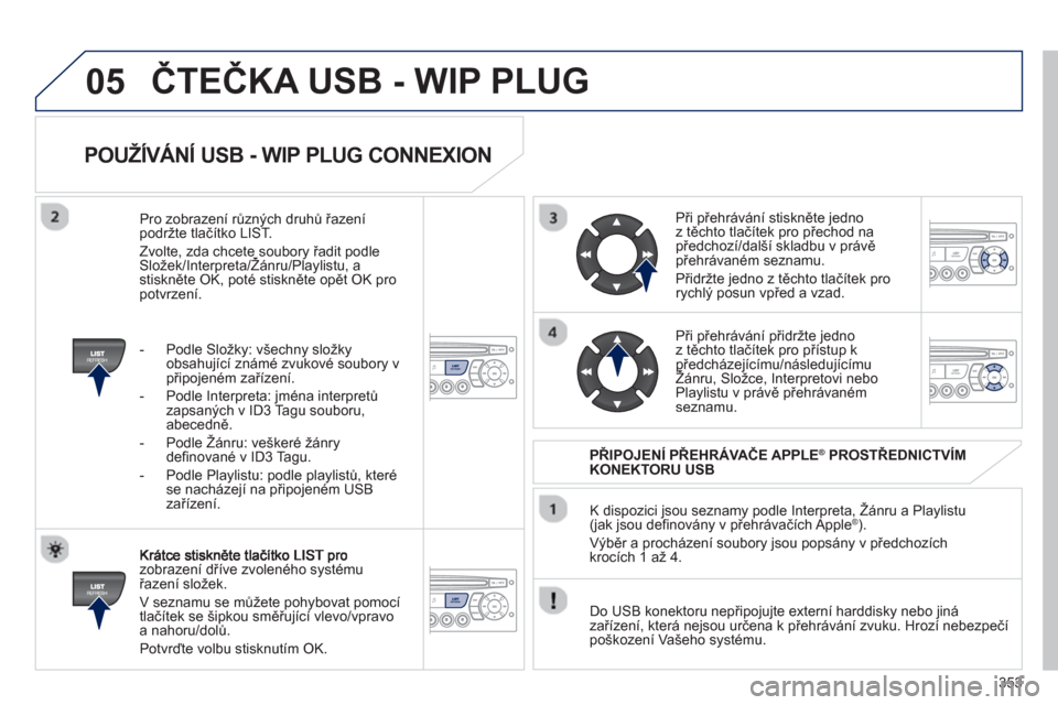 Peugeot 308 SW BL 2012.5  Návod k obsluze (in Czech) 353
05
   
POUŽÍVÁNÍ USB - WIP PLUG CONNEXION 
zobrazení dříve zvoleného systému řazení složek.
  V seznamu se můžete poh
ybovat pomocí
tlačítek se šipkou směřující vlevo/vpravo 