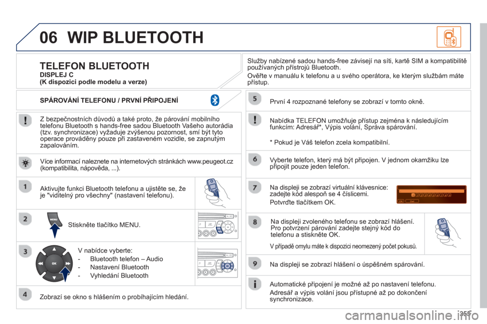 Peugeot 308 SW BL 2012.5  Návod k obsluze (in Czech) 355
06WIP BLUETOOTH 
   
Z bezpečnostních důvodů a také proto, že párování mobilního
telefonu Bluetooth s hands-free sadou Bluetooth Vašeho autorádia (tzv. synchronizace) vyžaduje zvýše