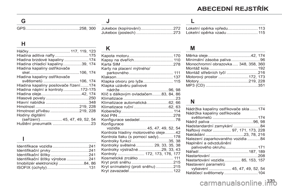 Peugeot 308 SW BL 2012.5  Návod k obsluze (in Czech) 373
ABECEDNÍ REJSTŘÍK
Identifikace vozidla...............................241Identifikační prvky.................................241Identifikační štítky .................................241Ide