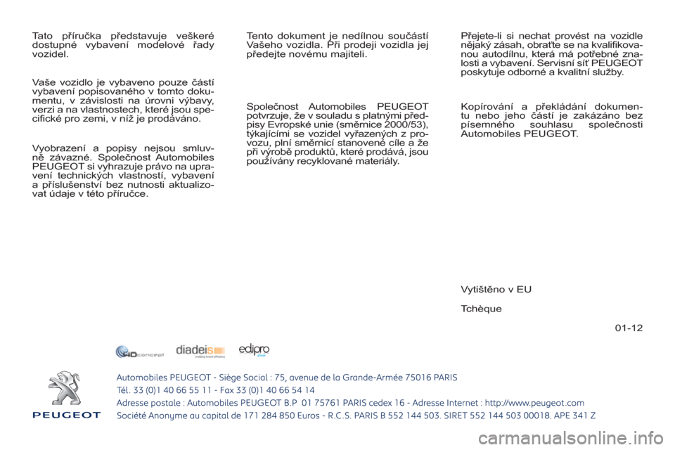 Peugeot 308 SW BL 2012.5  Návod k obsluze (in Czech) 01-12
  Tato příručka představuje veškeré 
dostupné vybavení modelové řady 
vozidel.   Tento dokument je nedílnou součástí 
Vašeho vozidla. Při prodeji vozidla jej 
předejte novému m