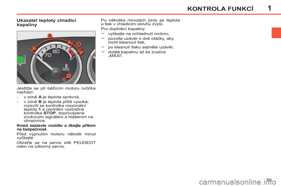 Peugeot 308 SW BL 2012.5  Návod k obsluze (in Czech) 1
39
KONTROLA FUNKCÍ
   
 
 
 
 
 
 
 
 
 
 
 
Ukazatel teploty chladicí 
kapaliny 
  Jestliže se při běžícím motoru ručička 
nachází: 
   
 
-  v zóně  A 
 je teplota správná, 
   
- 