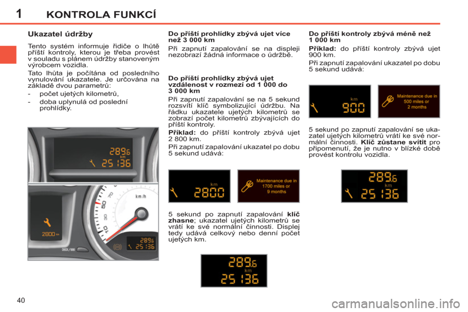 Peugeot 308 SW BL 2012.5  Návod k obsluze (in Czech) 1
40
KONTROLA FUNKCÍ
   
 
 
 
 
 
Ukazatel údržby 
 
Tento systém informuje řidiče o lhůtě 
příští kontroly, kterou je třeba provést 
v souladu s plánem údržby stanoveným 
výrobcem