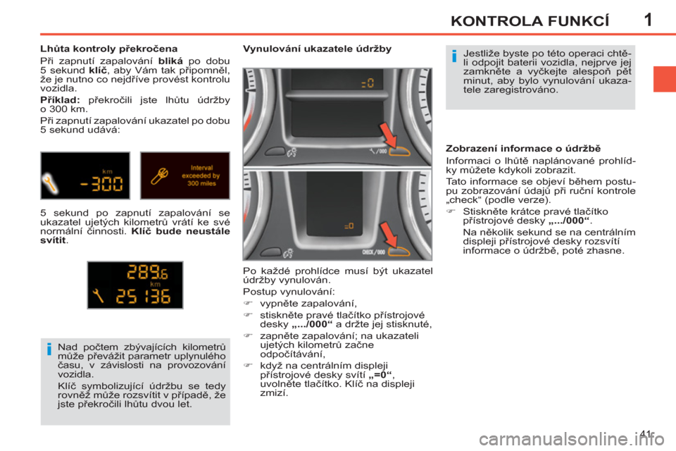 Peugeot 308 SW BL 2012.5  Návod k obsluze (in Czech) 1
41
KONTROLA FUNKCÍ
  Jestliže byste po této operaci chtě-
li odpojit baterii vozidla, nejprve jej 
zamkněte a vyčkejte alespoň pět 
minut, aby bylo vynulování ukaza-
tele zaregistrováno. 