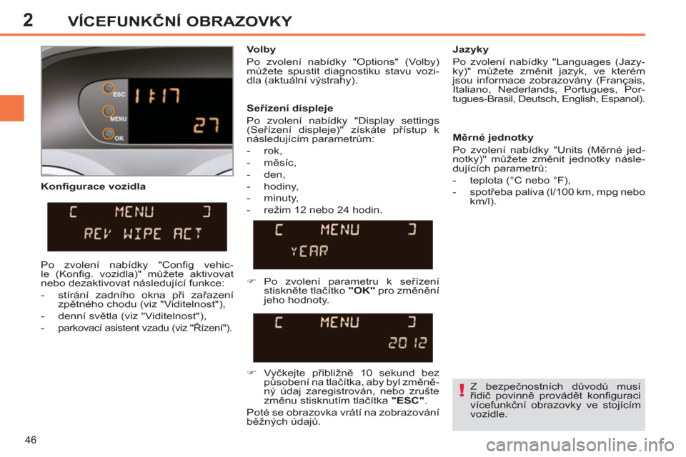 Peugeot 308 SW BL 2012.5  Návod k obsluze (in Czech) 2
46
VÍCEFUNKČNÍ OBRAZOVKY
 
 
Konfigurace vozidla    
Volby 
  Po zvolení nabídky "Options" (Volby) 
můžete spustit diagnostiku stavu vozi-
dla (aktuální výstrahy).     
Jazyky 
  Po zvolen