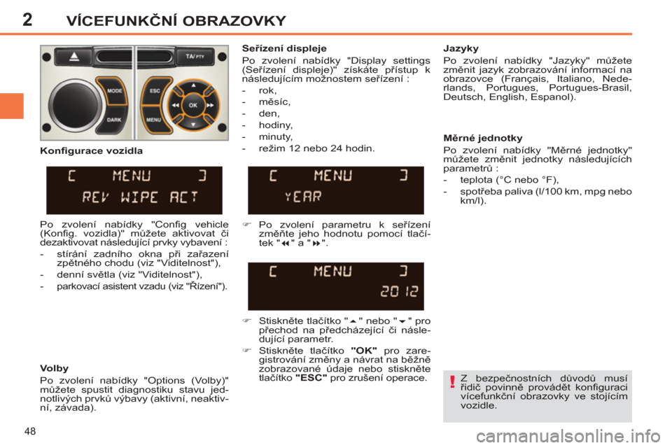 Peugeot 308 SW BL 2012.5  Návod k obsluze (in Czech) 2
48
VÍCEFUNKČNÍ OBRAZOVKY
 
 
Z bezpečnostních důvodů musí 
řidič povinně provádět konfiguraci 
vícefunkční obrazovky ve stojícím 
vozidle.  
     
Seřízení displeje 
  Po zvolen
