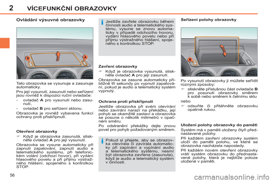 Peugeot 308 SW BL 2012.5  Návod k obsluze (in Czech) 2
56
VÍCEFUNKČNÍ OBRAZOVKY
 
Tato obrazovka se vysunuje a zasunuje 
automaticky. 
  Pro její vysunutí, zasunutí nebo seřízení 
jsou rovněž k dispozici ruční ovladače: 
   
 
-  ovladač 