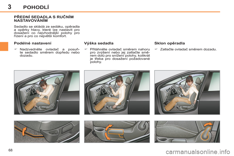 Peugeot 308 SW BL 2012.5  Návod k obsluze (in Czech) 3
68
POHODLÍ
PŘEDNÍ SEDADLA S RUČNÍM 
NASTAVOVÁNÍM
  Sedadlo se skládá ze sedáku, opěradla 
a opěrky hlavy, které lze nastavit pro 
dosažení co nejvhodnější polohy pro 
řízení a p