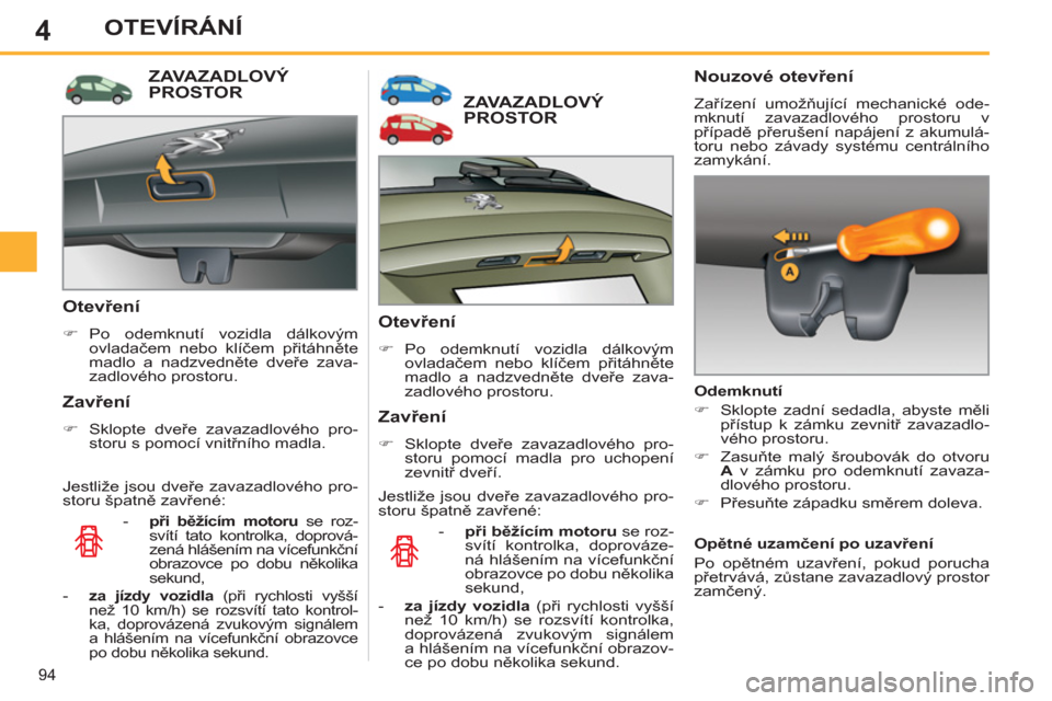 Peugeot 308 SW BL 2012.5  Návod k obsluze (in Czech) 4
94
OTEVÍRÁNÍ
ZAVAZADLOVÝ PROSTOR 
   
Otevření 
 
 
 
�) 
 Po odemknutí vozidla dálkovým 
ovladačem nebo klíčem přitáhněte 
madlo a nadzvedněte dveře zava-
zadlového prostoru.  
 
