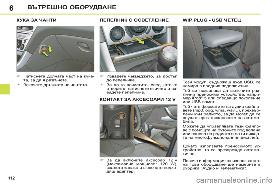 Peugeot 308 SW BL 2012.5  Ръководство за експлоатация (in Bulgarian) 6
11 2
ВЪТРЕШНО ОБОРУДВАНЕ
КОНТАКТ ЗА АКСЕСОАРИ 12 V
 
 
 
�) 
 За да включите аксесоар 12 V 
(максимална мощност :  120  W), 
