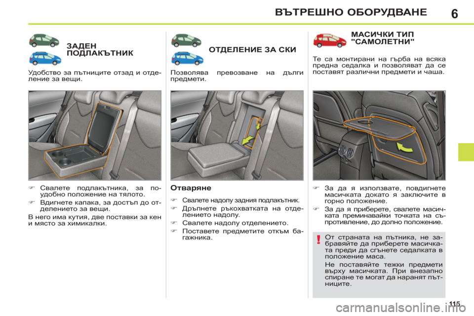 Peugeot 308 SW BL 2012.5  Ръководство за експлоатация (in Bulgarian) 6ВЪТРЕШНО ОБОРУДВАНЕ
ЗАДЕН ПОДЛАКЪТНИК ОТДЕЛЕНИЕ ЗА СКИ 
   
Отваряне 
 
 
 
�) 
 Свалете надолу задния подлакътни