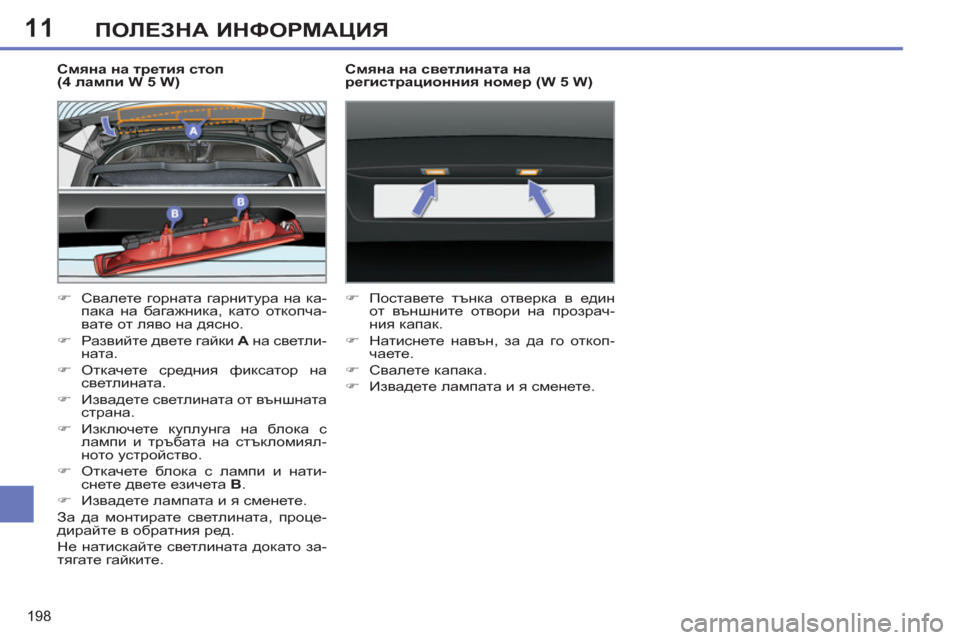 Peugeot 308 SW BL 2012.5  Ръководство за експлоатация (in Bulgarian) 11
198
ПОЛЕЗНА ИНФОРМАЦИЯ
 
 
Смяна на третия стоп 
(4 лампи W 5 W) 
   
 
�) 
 Свалете горната гарнитура на ка-
пака на баг