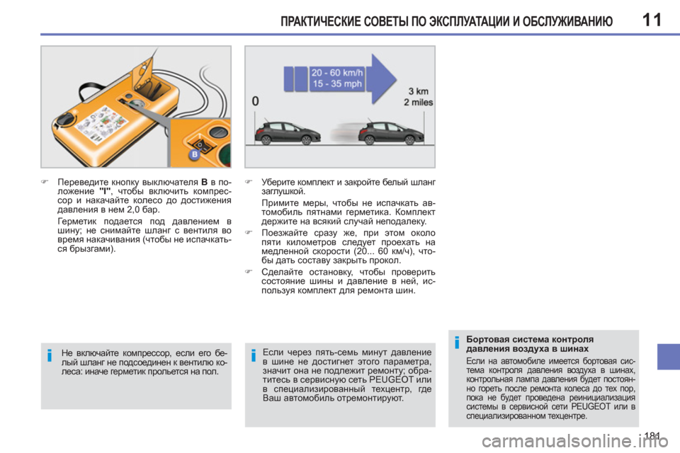 Peugeot 308 SW BL 2012.5  Инструкция по эксплуатации (in Russian) 11
181
ПРАКТИЧЕСКИЕ СОВЕТЫ ПО ЭКСПЛУАТАЦИИ И ОБСЛУЖИВАНИЮ
 
 
Если через пять-семь минут давление 
в шине не дост