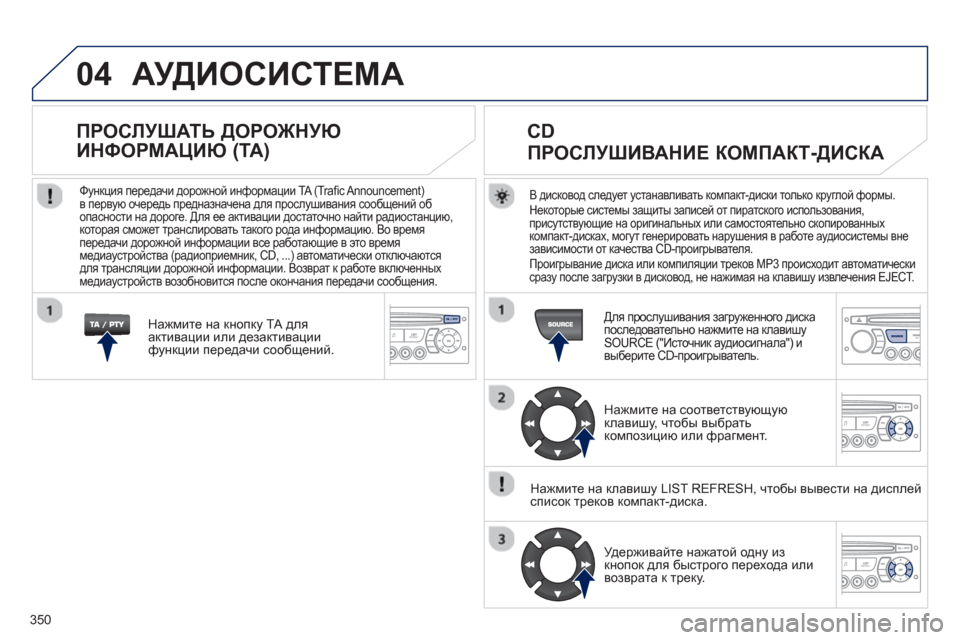 Peugeot 308 SW BL 2012.5 Инструкция по эксплуатации (in Russian) 350
04 АУДИОСИСТЕМА
В дисковод следует устанавливать компакт-диски только круглой формы. Некоторые системы за Peugeot 308 SW BL 2012.5 Инструкция по эксплуатации (in Russian) 350
04 АУДИОСИСТЕМА
В дисковод следует устанавливать компакт-диски только круглой формы. Некоторые системы за
