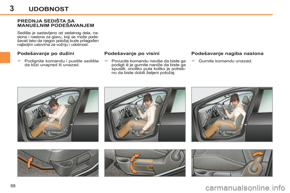 Peugeot 308 SW BL 2012.5  Упутство за употребу (in Serbian) 3
68
UDOBNOST
PREDNJA SEDIŠTA SA MANUELNIM PODEŠAVA N J E M
  Sedište je sastavljeno od sedalnog dela, na-
slona i naslona za glavu, koji se može pode-
šavati tako da njegov položaj bude prilago